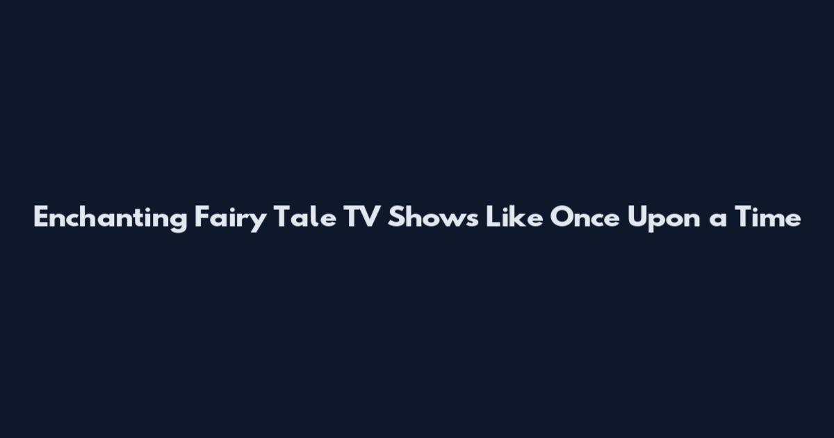 Enchanting Fairy Tale TV Shows Like Once Upon a Time
