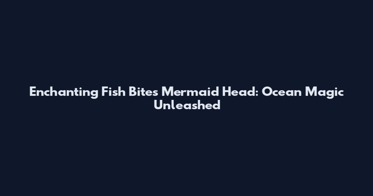 Enchanting Fish Bites Mermaid Head: Ocean Magic Unleashed