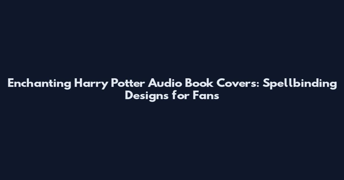 Enchanting Harry Potter Audio Book Covers: Spellbinding Designs for Fans