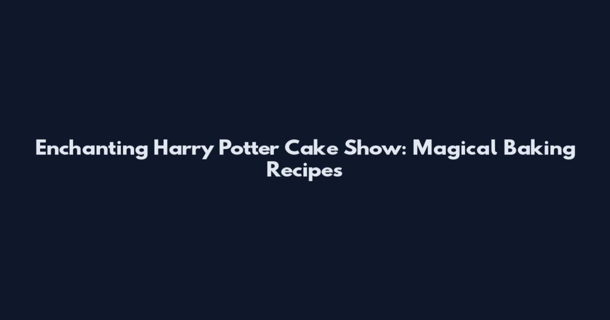 Enchanting Harry Potter Cake Show: Magical Baking Recipes