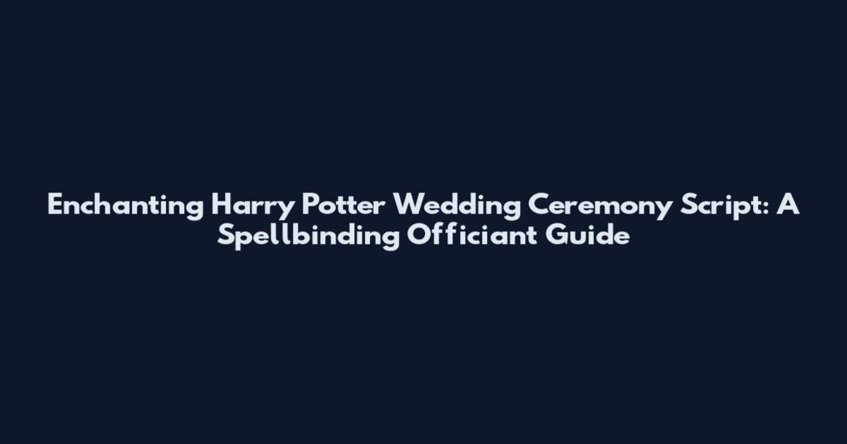 Enchanting Harry Potter Wedding Ceremony Script: A Spellbinding Officiant Guide