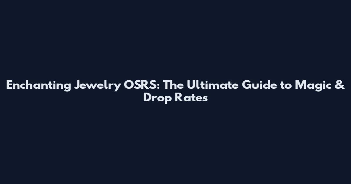 Enchanting Jewelry OSRS: The Ultimate Guide to Magic & Drop Rates