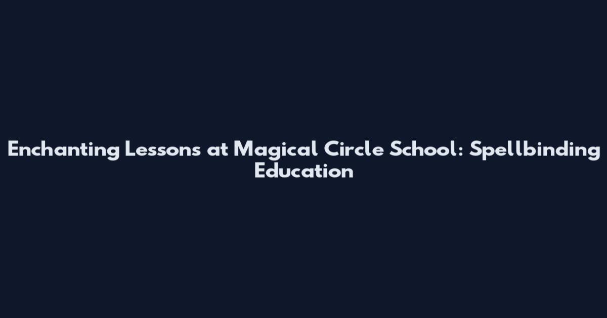 Enchanting Lessons at Magical Circle School: Spellbinding Education