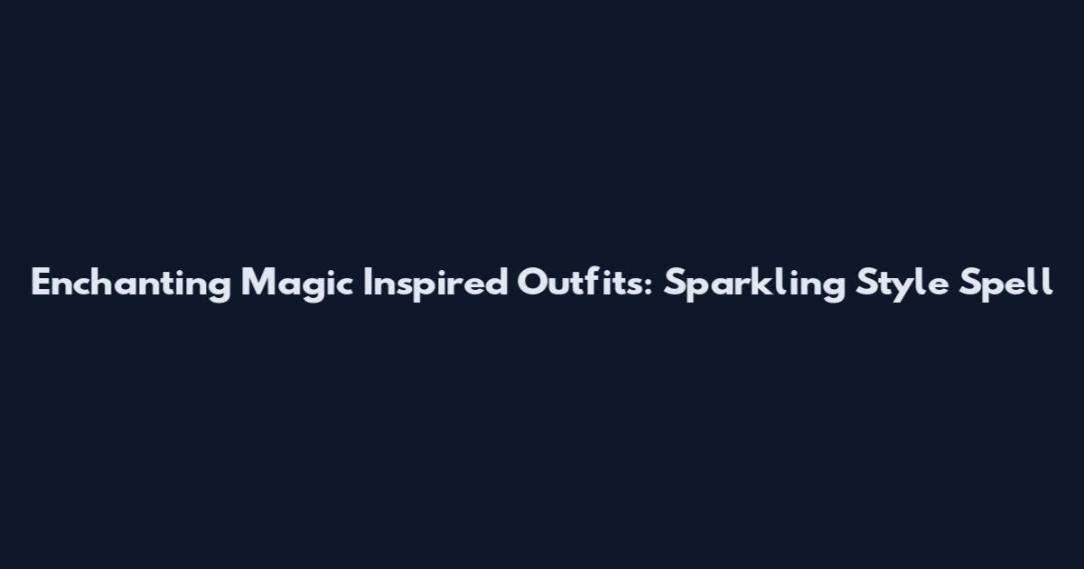 Enchanting Magic Inspired Outfits: Sparkling Style Spell