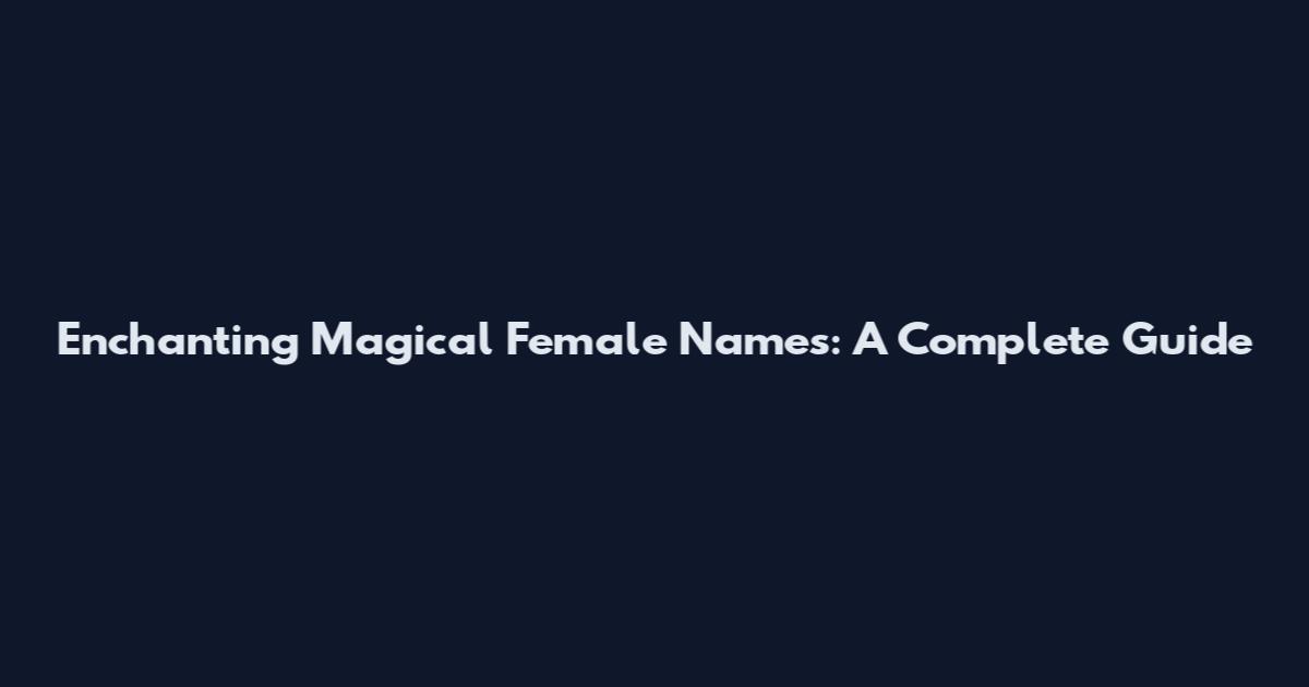 Enchanting Magical Female Names: A Complete Guide