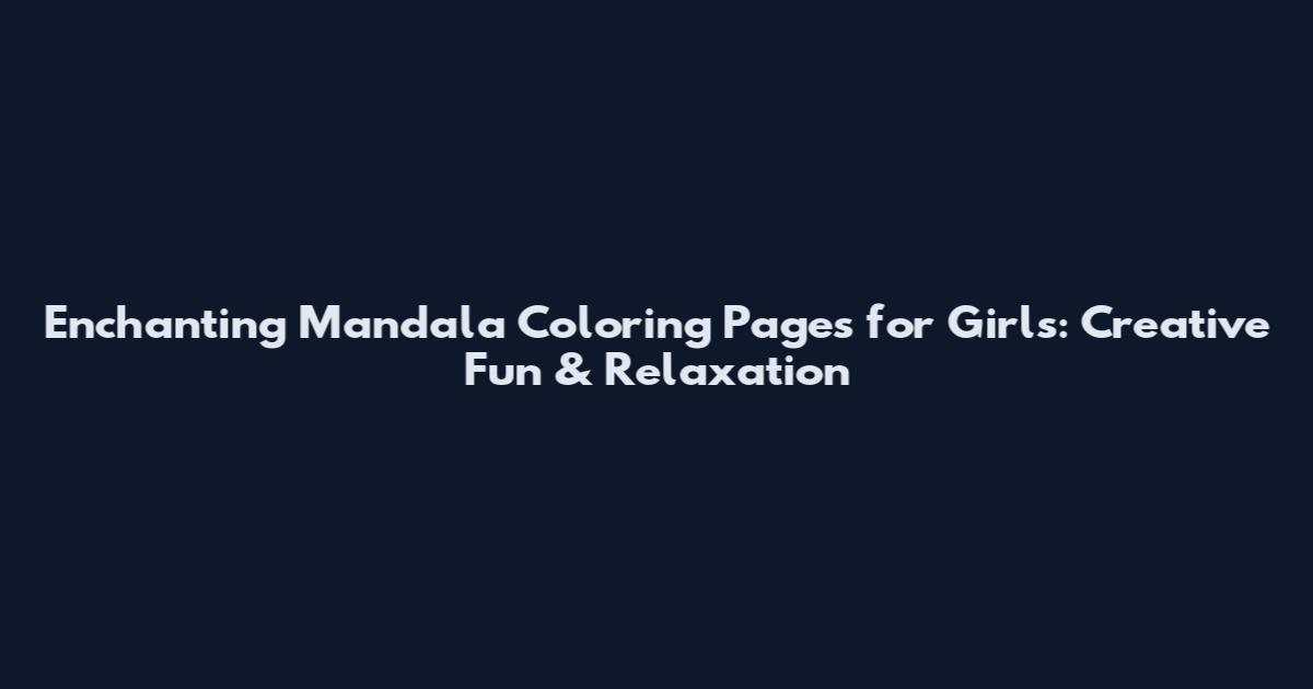 Enchanting Mandala Coloring Pages for Girls: Creative Fun & Relaxation