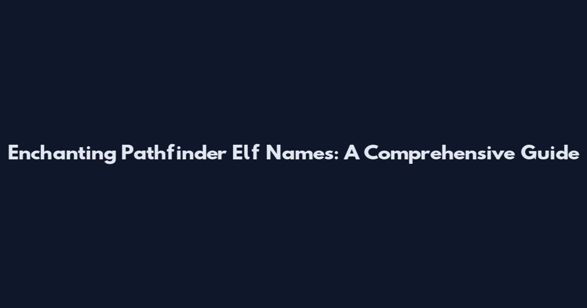 Enchanting Pathfinder Elf Names: A Comprehensive Guide