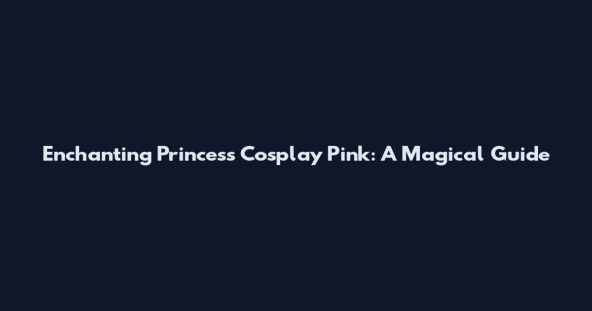 Enchanting Princess Cosplay Pink: A Magical Guide