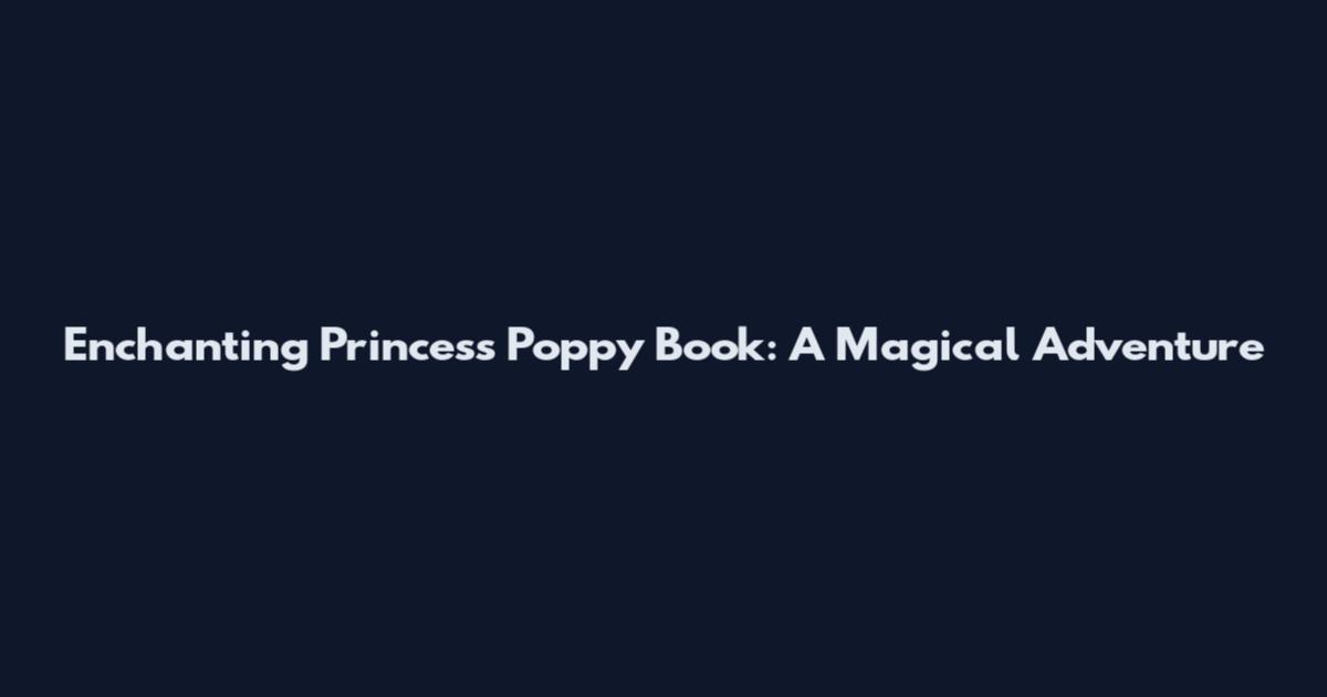 Enchanting Princess Poppy Book: A Magical Adventure