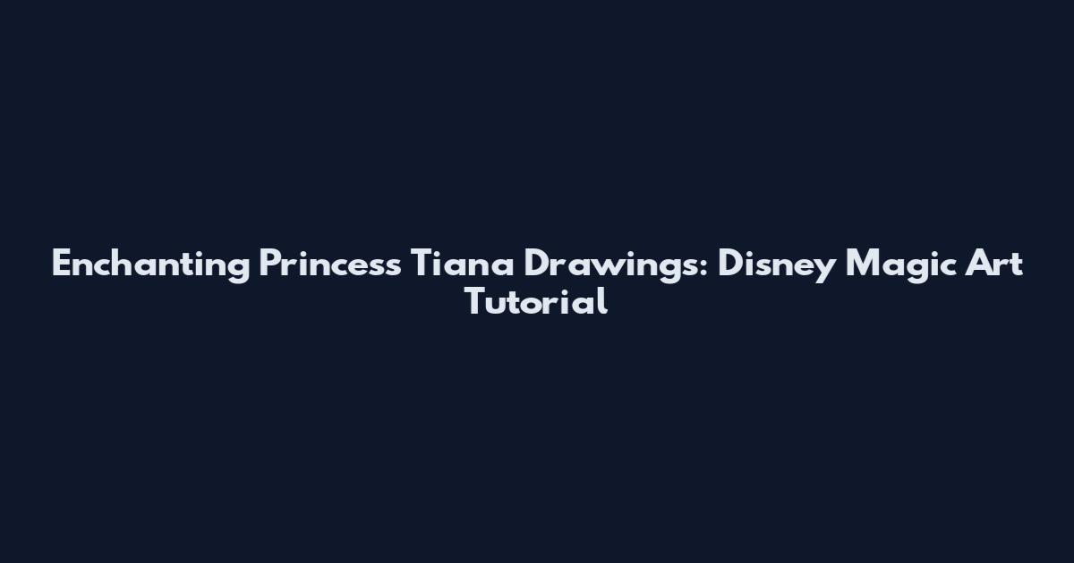 Enchanting Princess Tiana Drawings: Disney Magic Art Tutorial