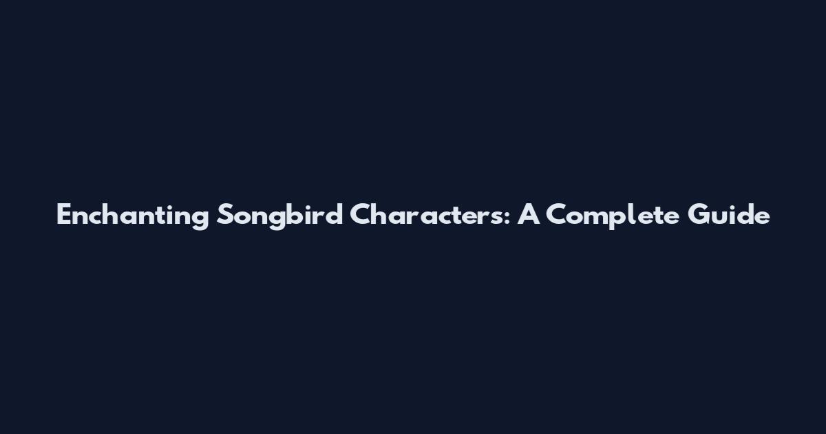 Enchanting Songbird Characters: A Complete Guide