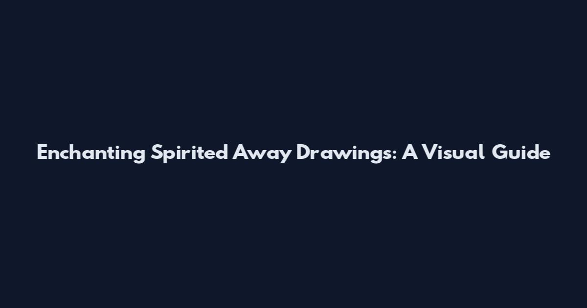 Enchanting Spirited Away Drawings: A Visual Guide