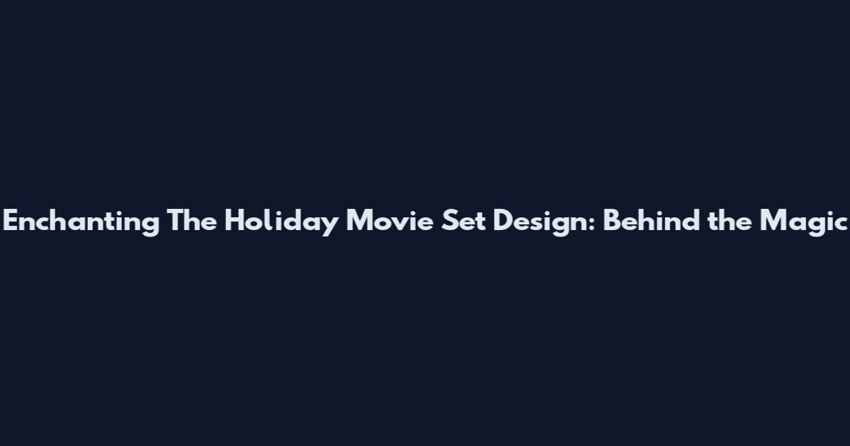 Enchanting The Holiday Movie Set Design: Behind the Magic