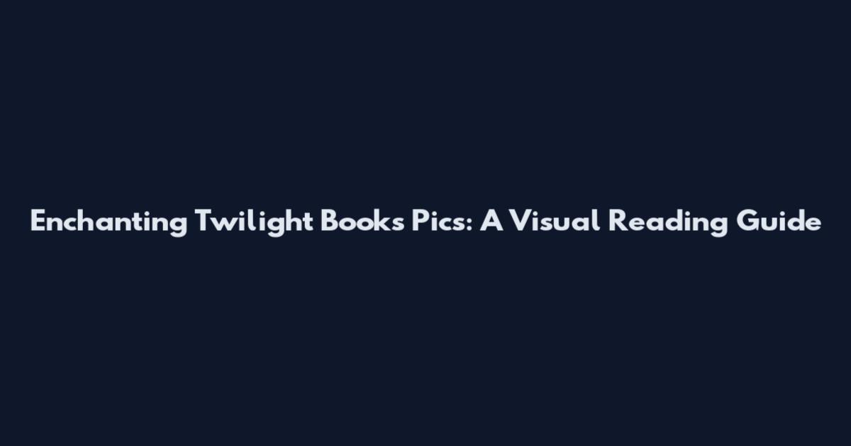 Enchanting Twilight Books Pics: A Visual Reading Guide
