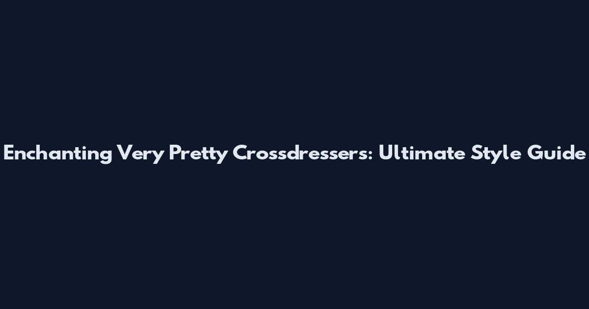 Enchanting Very Pretty Crossdressers: Ultimate Style Guide