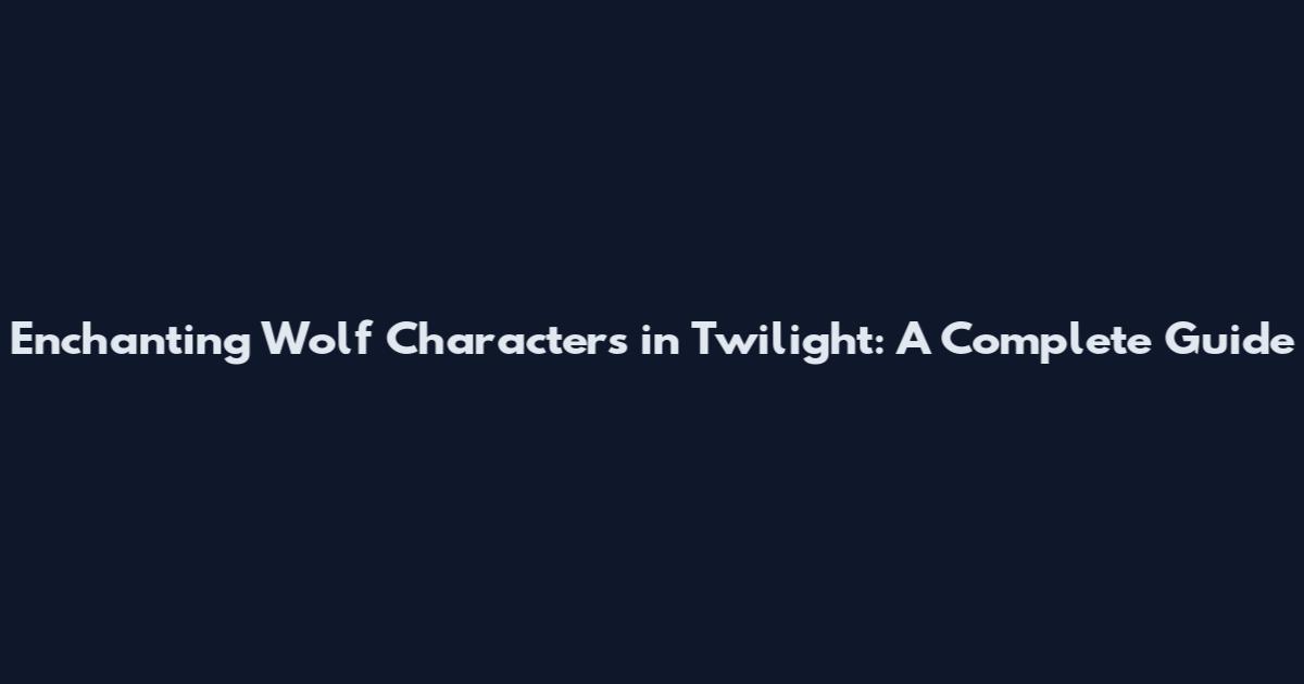 Enchanting Wolf Characters in Twilight: A Complete Guide