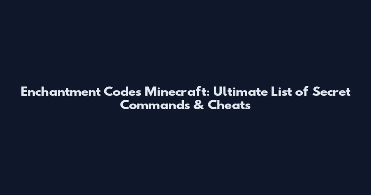 Enchantment Codes Minecraft: Ultimate List of Secret Commands & Cheats