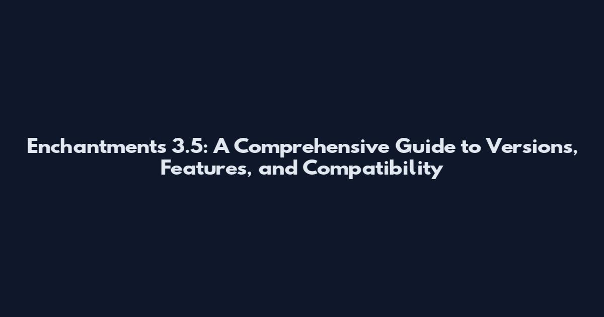 Enchantments 3.5: A Comprehensive Guide to Versions, Features, and Compatibility