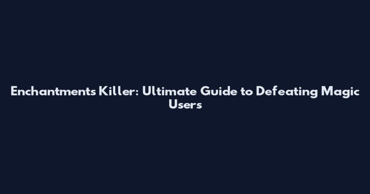 Enchantments Killer: Ultimate Guide to Defeating Magic Users