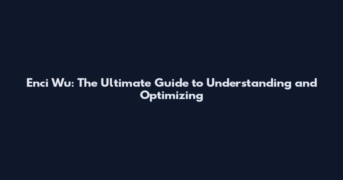 Enci Wu: The Ultimate Guide to Understanding and Optimizing