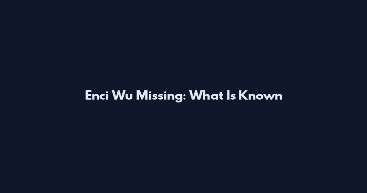 Enci Wu Missing: What Is Known