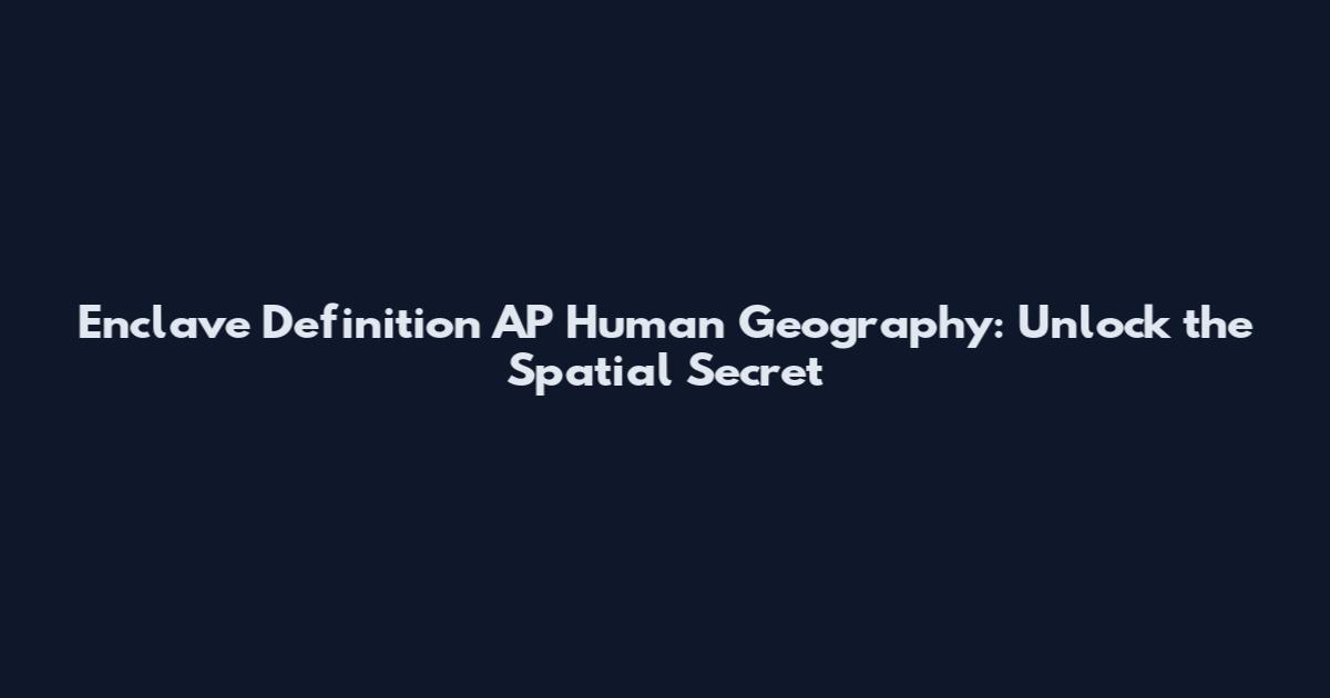 Enclave Definition AP Human Geography: Unlock the Spatial Secret