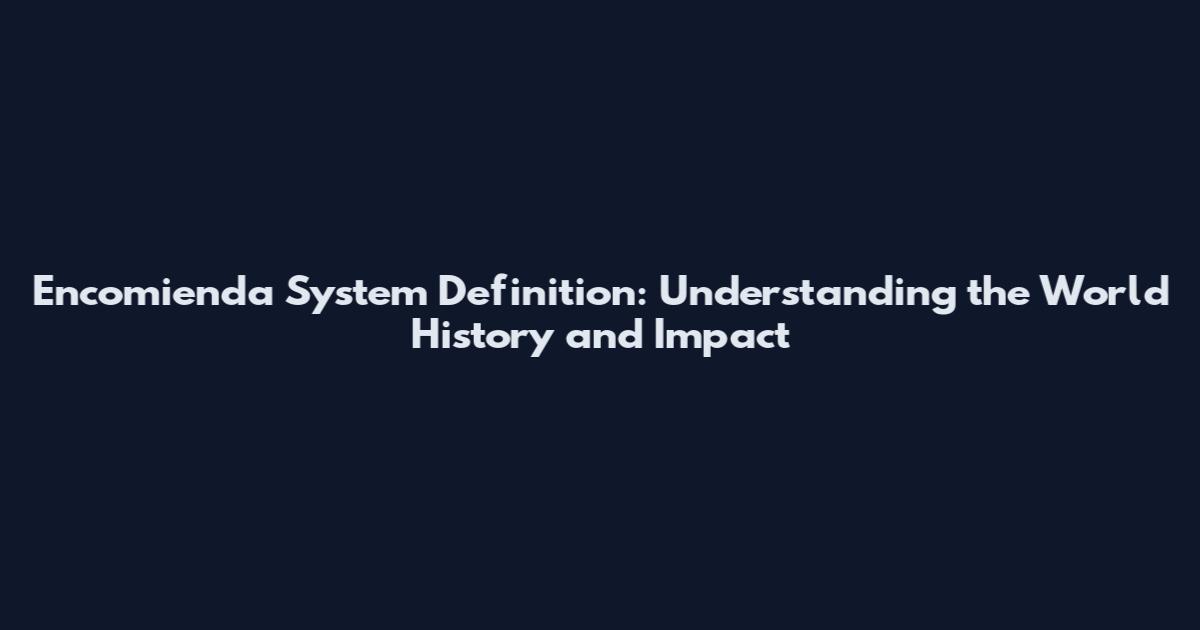 Encomienda System Definition: Understanding the World History and Impact