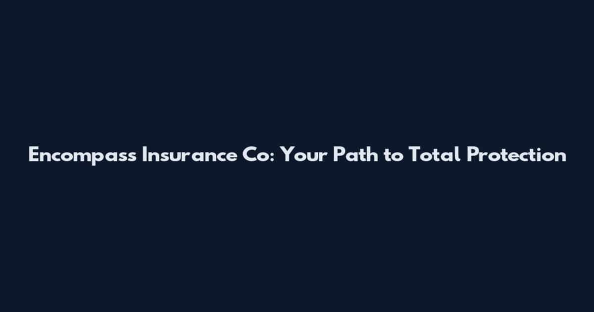 Encompass Insurance Co: Your Path to Total Protection