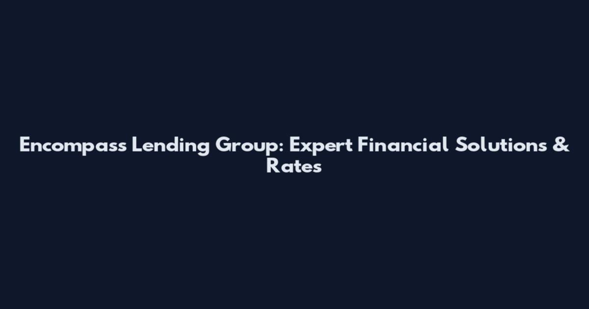 Encompass Lending Group: Expert Financial Solutions & Rates