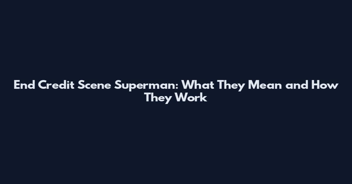 End Credit Scene Superman: What They Mean and How They Work