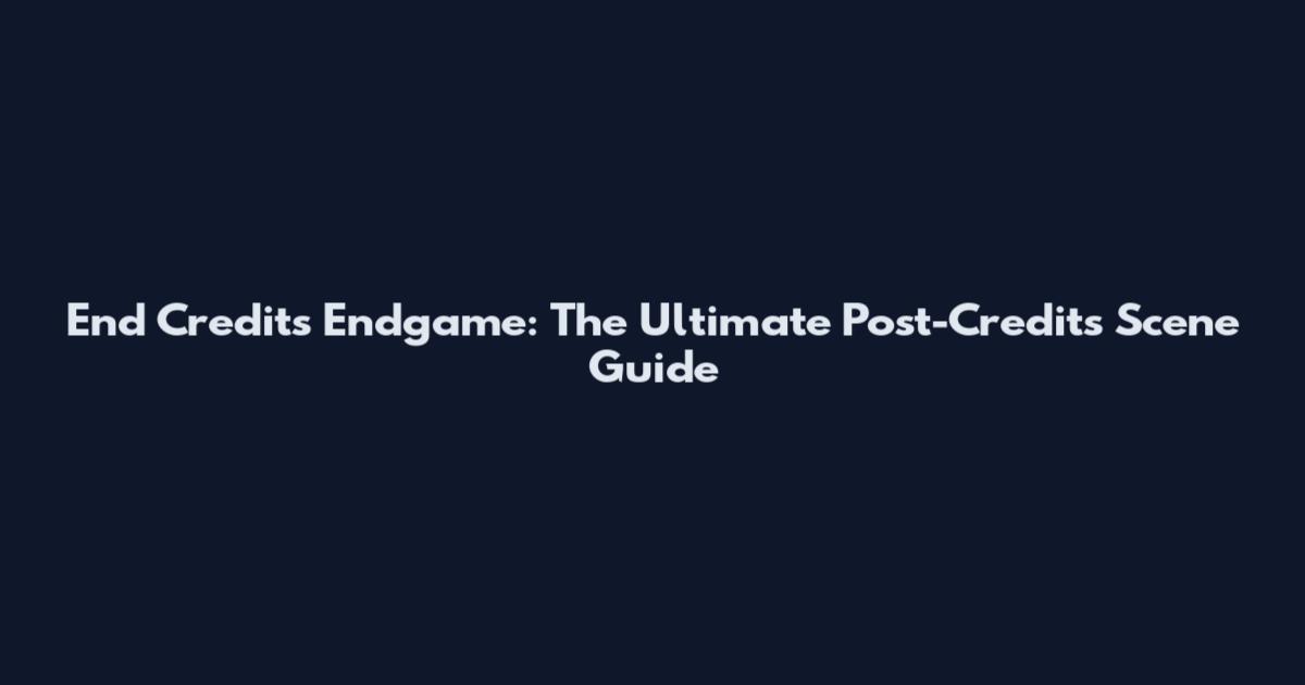 End Credits Endgame: The Ultimate Post-Credits Scene Guide
