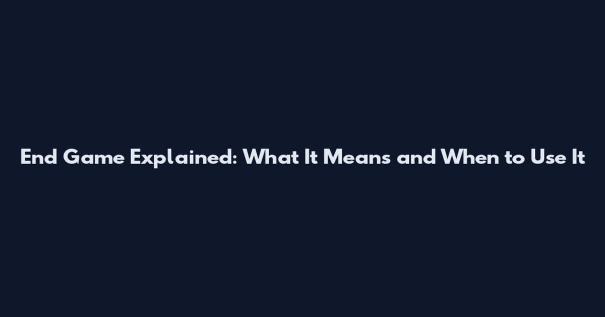 End Game Explained: What It Means and When to Use It