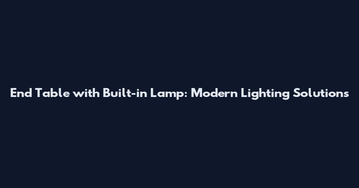 End Table with Built-in Lamp: Modern Lighting Solutions