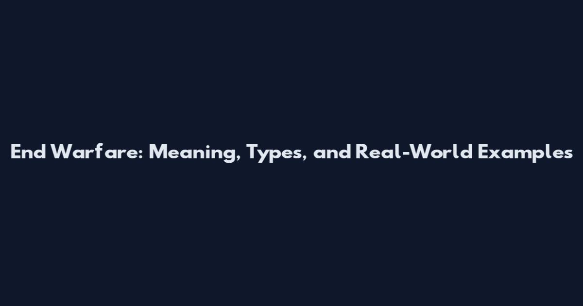 End Warfare: Meaning, Types, and Real-World Examples