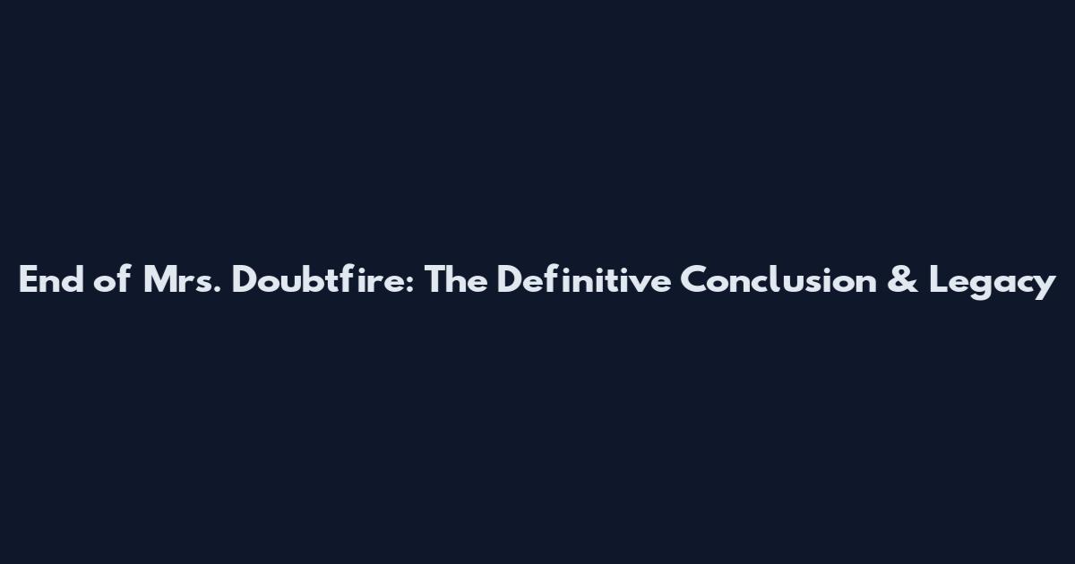 End of Mrs. Doubtfire: The Definitive Conclusion & Legacy