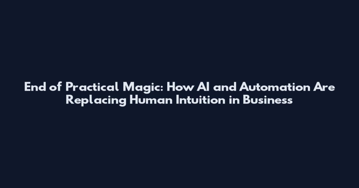 End of Practical Magic: How AI and Automation Are Replacing Human Intuition in Business