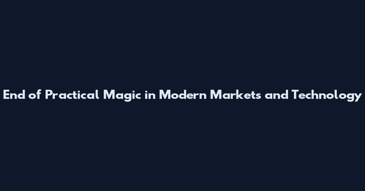 End of Practical Magic in Modern Markets and Technology