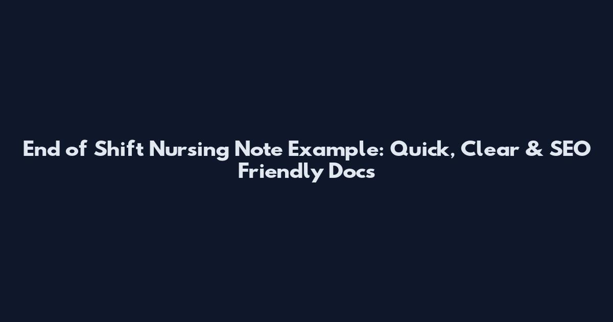 End of Shift Nursing Note Example: Quick, Clear & SEO Friendly Docs