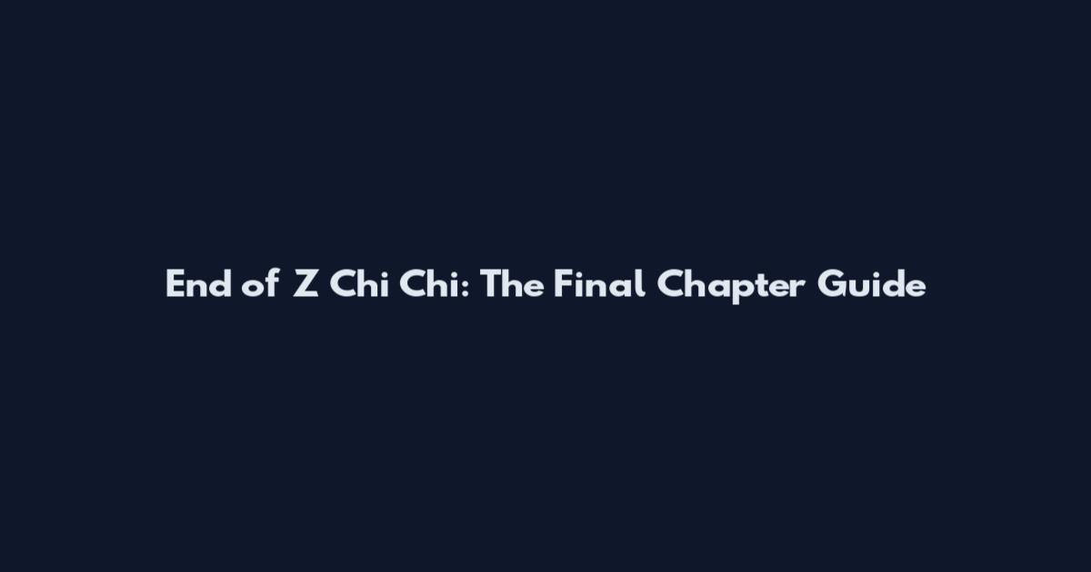 End of Z Chi Chi: The Final Chapter Guide