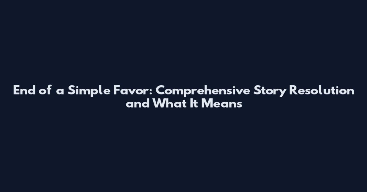 End of a Simple Favor: Comprehensive Story Resolution and What It Means