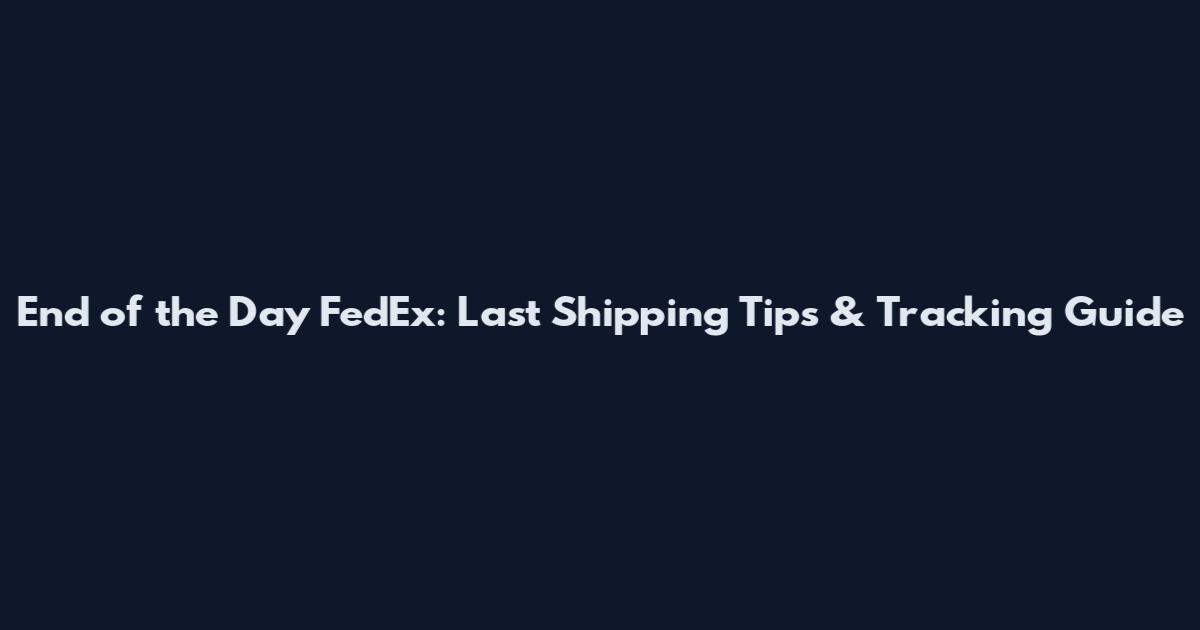 End of the Day FedEx: Last Shipping Tips & Tracking Guide