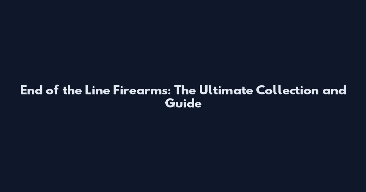 End of the Line Firearms: The Ultimate Collection and Guide
