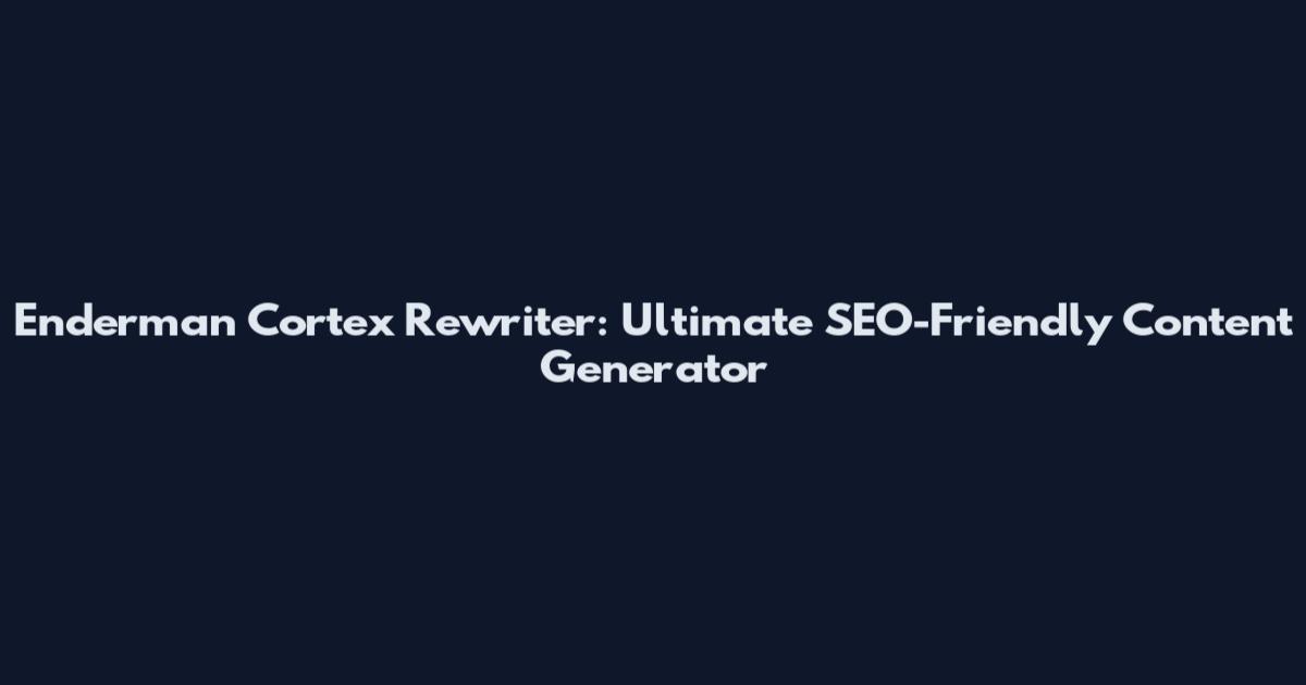Enderman Cortex Rewriter: Ultimate SEO-Friendly Content Generator