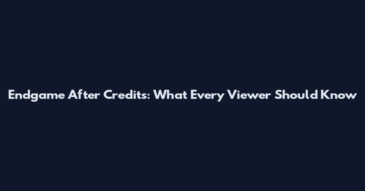 Endgame After Credits: What Every Viewer Should Know