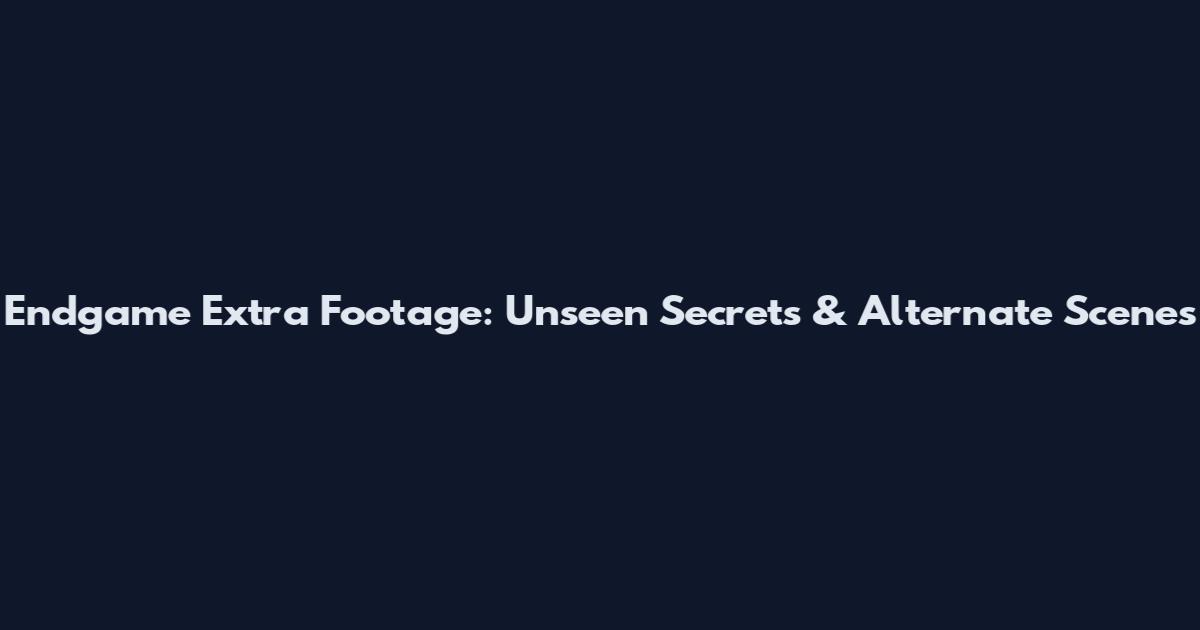 Endgame Extra Footage: Unseen Secrets & Alternate Scenes