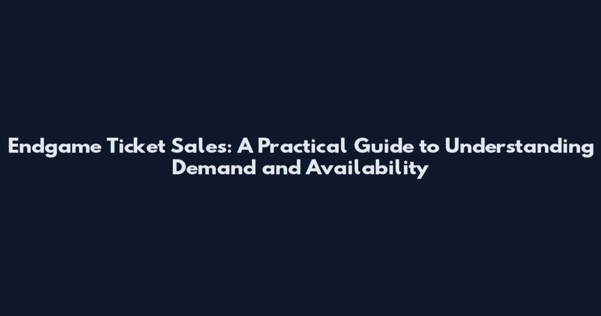 Endgame Ticket Sales: A Practical Guide to Understanding Demand and Availability