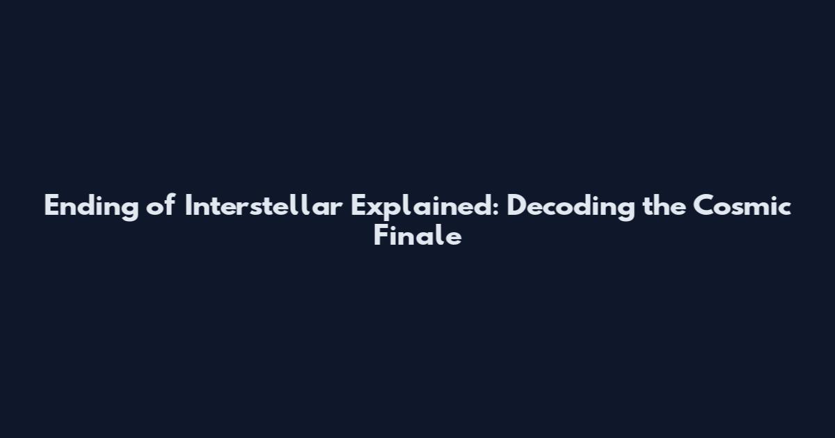 Ending of Interstellar Explained: Decoding the Cosmic Finale