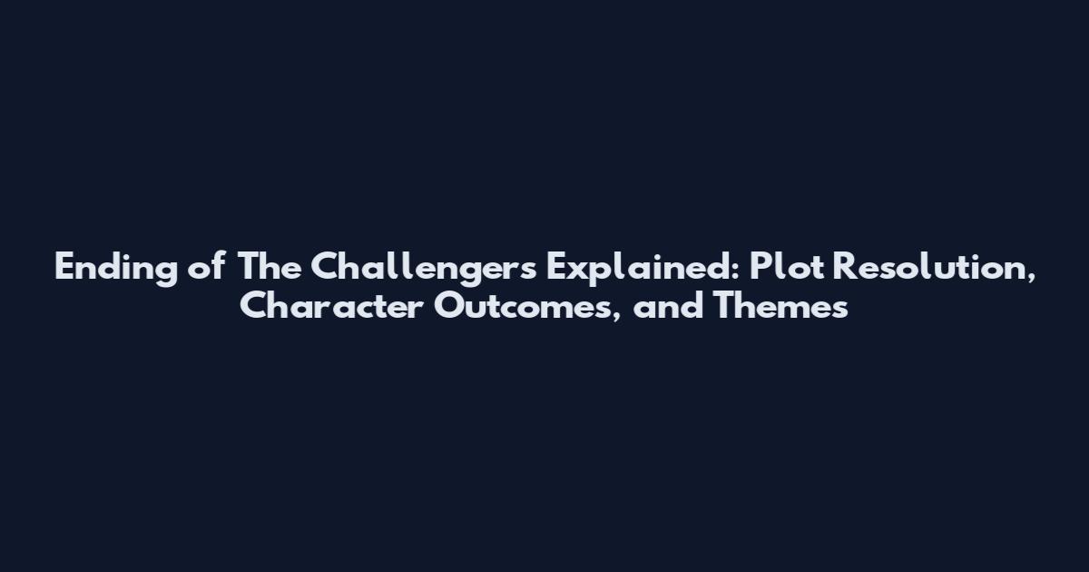 Ending of The Challengers Explained: Plot Resolution, Character Outcomes, and Themes