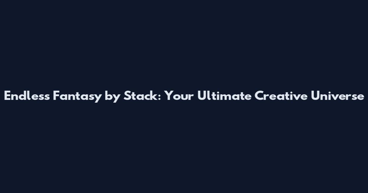 Endless Fantasy by Stack: Your Ultimate Creative Universe
