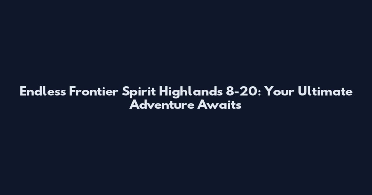 Endless Frontier Spirit Highlands 8-20: Your Ultimate Adventure Awaits